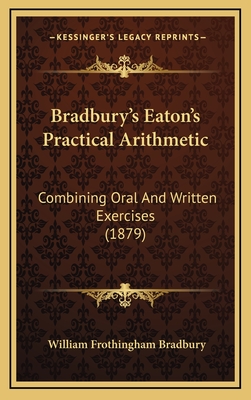 Bradbury's Eaton's Practical Arithmetic: Combining Oral and Written Exercises (1879) - Bradbury, William Frothingham