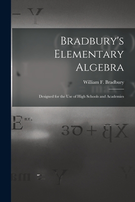 Bradbury's Elementary Algebra: Designed for the Use of High Schools and Academies - Bradbury, William F (William Frothin (Creator)