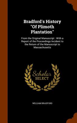 Bradford's History Of Plimoth Plantation: From the Original Manuscript: With a Report of the Proceedings Incident to the Return of the Manuscript to Massachusetts - Bradford, William, Governor