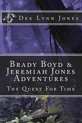 Brady Boyd & Jeremiah Jones Adventures: The Quest For Time - Jones, Dee Lynn