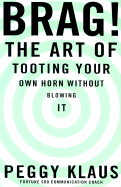 Brag!: The Art of Tooting Your Own Horn Without Blowing It - Klaus, Peggy