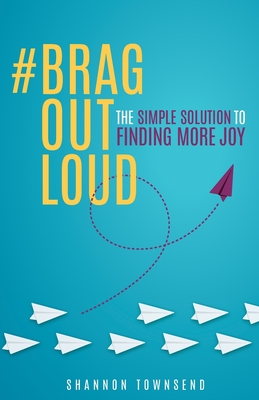 #BragOutLoud: The Simple Solution To Finding More Joy - Townsend, Shannon Marie