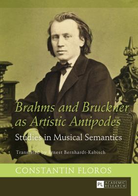 Brahms and Bruckner as Artistic Antipodes: Studies in Musical Semantics - Bernhardt-Kabisch, Ernest (Translated by), and Floros, Constantin