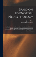 Braid on Hypnotism; Neurypnology; Or, the Rationale of Nervous Sleep Considered in Relation to Animal Magnetism or Mesmerism and Illustrated by Numerous Cases of Its Successful Application in the Relief and Cure of Disease