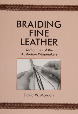 Braiding Fine Leather: Techniques of the Australian Whipmakers - Morgan, David W