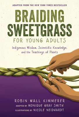 Braiding Sweetgrass for Young Adults: Indigenous Wisdom, Scientific Knowledge, and the Teachings of Plants - Kimmerer, Robin Wall, and Gray Smith, Monique