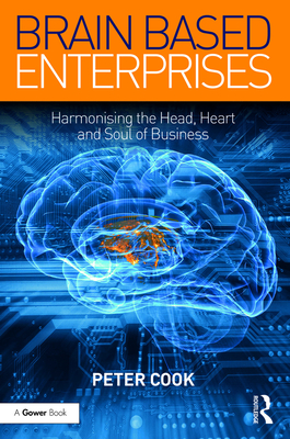 Brain Based Enterprises: Harmonising the Head, Heart and Soul of Business - Cook, Peter