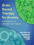 Brain Based Therapy for Anxiety: A Workbook for Clinicians & Clients