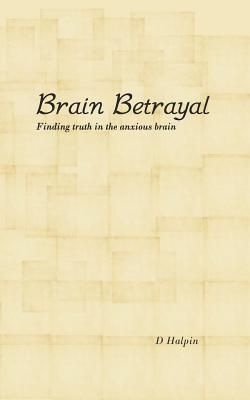 Brain Betrayal: Finding truth in the anxious brain - Halpin, D