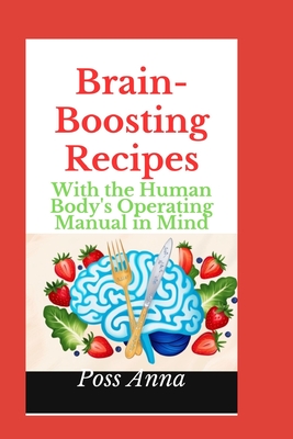 Brain-Boosting Recipes: With the Human Body's Operating Manual in Mind - Anna, Poss