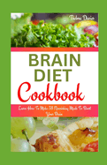 Brain Diet Cookbook: Learn How To Make 38 Nourishing Meals To Boost Your Brain