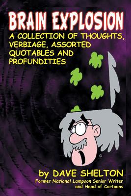Brain Explosion: A Collection of Thoughts, Verbiage, Assorted Quotables and Profundities - Shelton, Dave