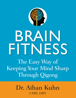 Brain Fitness: The Easy Way of Keeping Your Mind Sharp Through Qigong - Kuhn, Aihan, Dr.