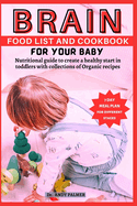 Brain Food List and Cookbook for Your Baby: Nutritional guide to create a healthy start in toddlers with collections of Organic recipes