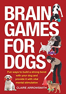 Brain Games for Dogs: Fun Ways to Build a Strong Bond with Your Dog and Provide it with Vital Mental Stimulation