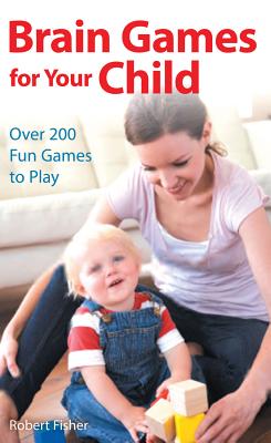 Brain Games for Your Child: Over 200 Fun Games to Play - Fisher, Robert, Dr.