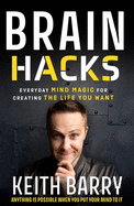 Brain Hacks: Everyday Mind Magic for Creating the Life You Want