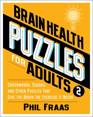 Brain Health Puzzles for Adults 2: Crosswords, Sudoku, and Other Puzzles That Give the Brain the Exercise It Needs - Fraas, Phil