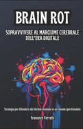Brain Rot - Sopravvivere al Marciume Cerebrale dell'Era Digitale: Strategie per Difendersi dal Declino Mentale in un Mondo Iperstimolato