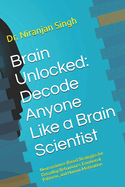 Brain Unlocked: Decode Anyone Like a Brain Scientist: Neuroscience-Based Strategies for Decoding Behaviours, Emotional Patterns, and Human Motivation