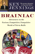 Brainiac: Adventures in the Curious, Competitive, Compulsive World of Trivia Buffs - Jennings, Ken