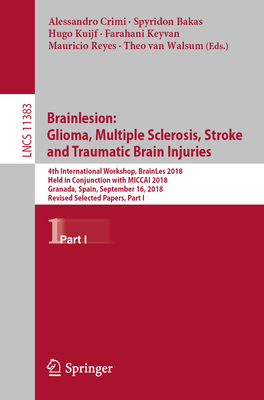 Brainlesion: Glioma, Multiple Sclerosis, Stroke and Traumatic Brain Injuries: 4th International Workshop, Brainles 2018, Held in Conjunction with Miccai 2018, Granada, Spain, September 16, 2018, Revised Selected Papers, Part I - Crimi, Alessandro (Editor), and Bakas, Spyridon (Editor), and Kuijf, Hugo (Editor)