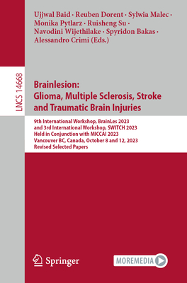 Brainlesion: Glioma, Multiple Sclerosis, Stroke and Traumatic Brain Injuries: 9th International Workshop, BrainLes 2023, and 3rd International Workshop, SWITCH 2023,  Held in Conjunction with MICCAI 2023, Vancouver, BC, Canada, October 8 and 12, 2023... - Baid, Ujjwal (Editor), and Dorent, Reuben (Editor), and Malec, Sylwia (Editor)