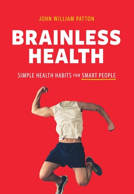 Brainless Health: Simple Health Habits for Smart People - Patton, John William