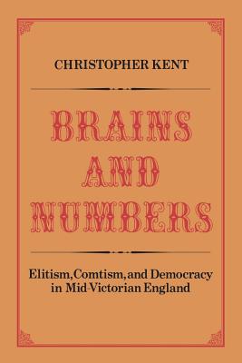 Brains and Numbers: Elitism, Comtism, and Democracy in Mid-Victorian England - Kent, Christopher