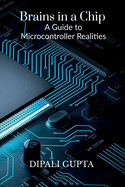 Brains in a Chip: A Guide to Microcontroller Realities: MASTERING MICROCONTROLLERS FOR INDUSTRIAL INNOVATION