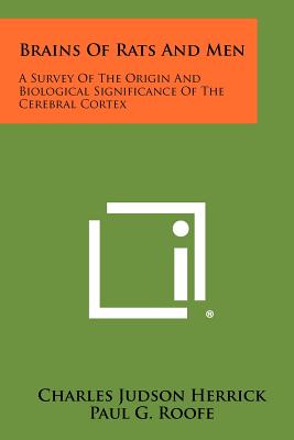 Brains of Rats and Men: A Survey of the Origin and Biological Significance of the Cerebral Cortex - Herrick, Charles Judson, and Roofe, Paul G (Introduction by)