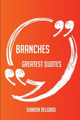 Branches Greatest Quotes - Quick, Short, Medium or Long Quotes. Find the Perfect Branches Quotations for All Occasions - Spicing Up Letters, Speeches, and Everyday Conversations. - Delgado, Sharon