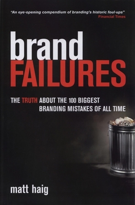 Brand Failures: The Truth about the 100 Biggest Branding Mistakes of All Time - Haig, Matt