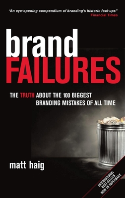 Brand Failures: The Truth about the 100 Biggest Branding Mistakes of All Time - Haig, Matt