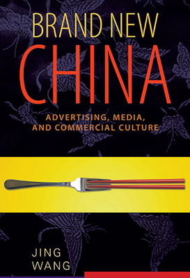 Brand New China: Advertising, Media, and Commercial Culture - Wang, Jing