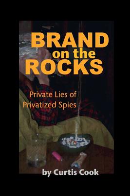 Brand on the Rocks: Private Lies of Privatized Spies - Cook, Curtis