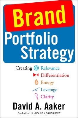 Brand Portfolio Strategy: Creating Relevance, Differentiation, Energy, Leverage, and Clarity - Aaker, David A