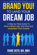 Brand You! to Land Your Dream Job: A Step-By-Step Guide to Find a Great Job, Get Hired and Jumpstart Your Career