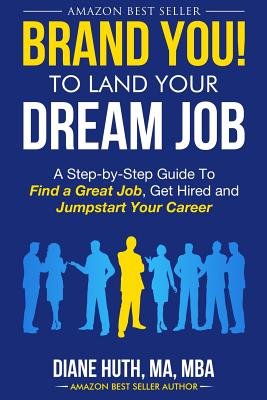 BRAND YOU! To Land Your Dream Job: A Step-by-Step Guide To Find a Great Job, Get Hired and Jumpstart Your Career - Huth, Diane