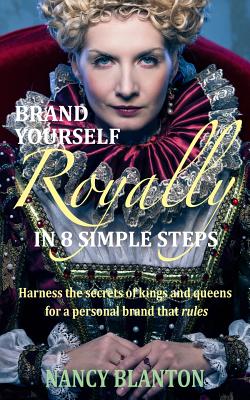 Brand Yourself Royally in 8 Simple Steps: Harness the secrets of kings and queens for a personal brand that rules - Blanton, Nancy E