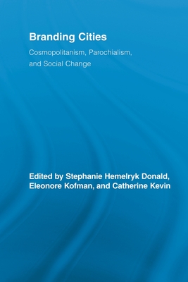 Branding Cities: Cosmopolitanism, Parochialism, and Social Change - Donald, Stephanie Hemelryk (Editor), and Kofman, Eleonore (Editor), and Kevin, Catherine (Editor)