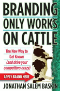 Branding Only Works on Cattle: The New Way to Get Known (and Drive Your Competitors Crazy)