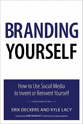 Branding Yourself: How to Use Social Media to Invent or Reinvent Yourself - Deckers, Erik, and Lacy, Kyle