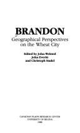Brandon : geographical perspectives on the wheat city - Welsted, John E., and Everitt, John C., and Stadel, Christoph, and University of Regina. Canadian Plains Research Center