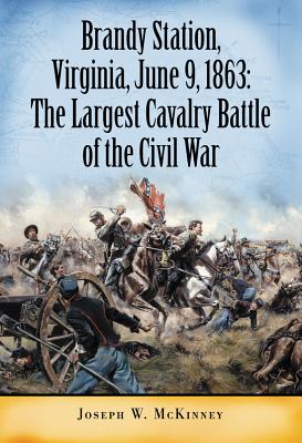 Brandy Station, Virginia, June 9, 1863: The Largest Cavalry Battle of the Civil War - McKinney, Joseph W