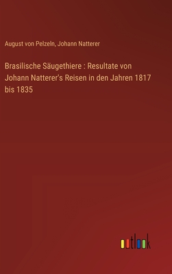 Brasilische S?ugethiere: Resultate von Johann Natterer's Reisen in den Jahren 1817 bis 1835 - Pelzeln, August Von, and Natterer, Johann