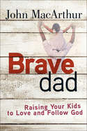 Brave Dad: Raising Your Kids to Love and Follow God