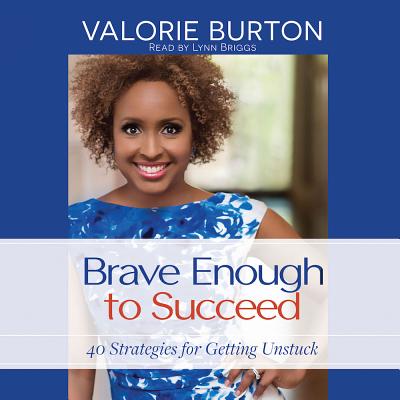 Brave Enough to Succeed: 40 Strategies for Getting Unstuck - Burton, Valorie, and Briggs, Lynn (Narrator)