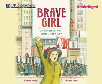 Brave Girl: Clara and the Shirtwaist Makers' Strike of 1909 - Markel, Michelle, and Lockford, Lesa (Narrator)