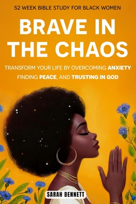 Brave In The Chaos: 52 Week Bible Study For Black Women: Transform Your Life by Overcoming Anxiety, Finding Peace, and Trusting In God. - Bennett, Sarah